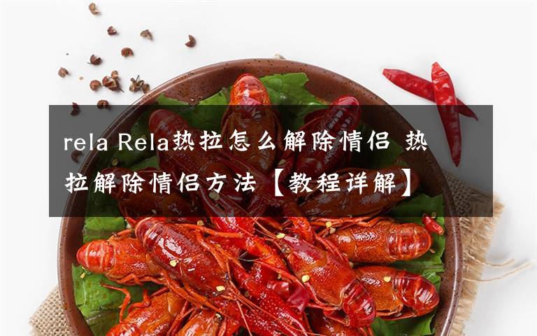 rela Rela热拉怎么解除情侣 热拉解除情侣方法【教程详解】