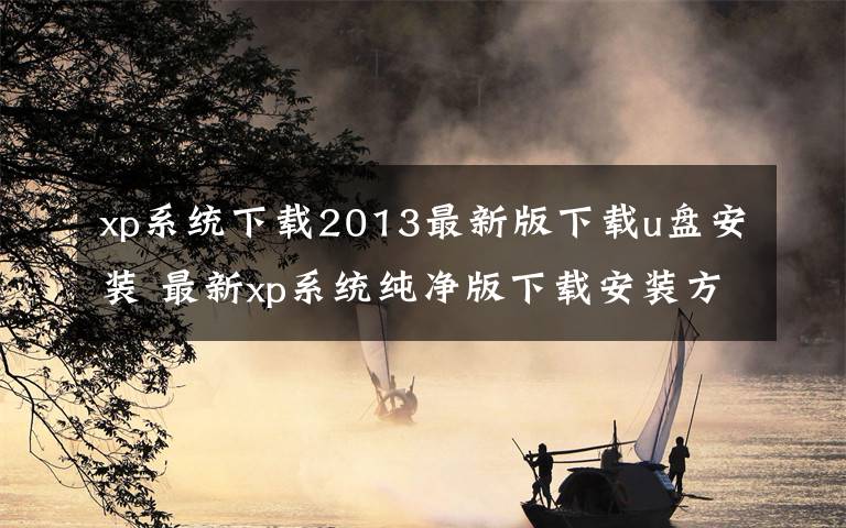 xp系统下载2013最新版下载u盘安装 最新xp系统纯净版下载安装方法详解【图文详解】