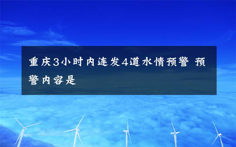 重庆3小时内连发4道水情预警 预警内容是