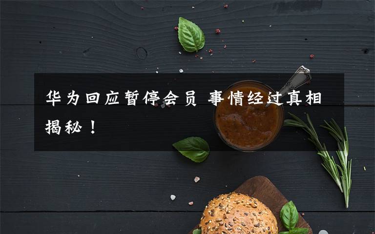 华为回应暂停会员 事情经过真相揭秘！