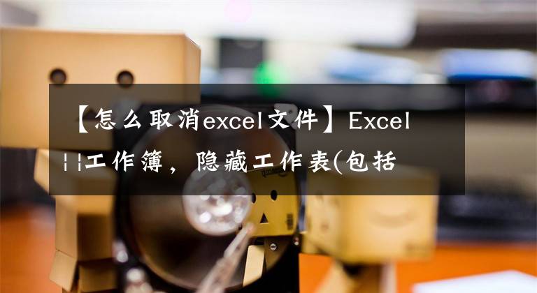 【怎么取消excel文件】Excel| |工作簿，隐藏工作表(包括深度隐藏)、保护和取消