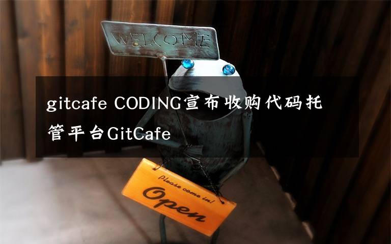 gitcafe CODING宣布收购代码托管平台GitCafe