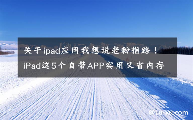 关于ipad应用我想说老粉指路！iPad这5个自带APP实用又省内存，小白：赚到了文章配图