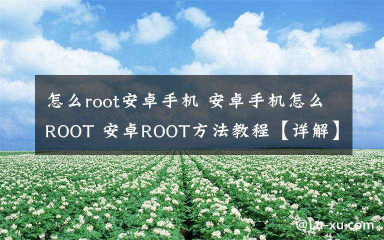 怎么root安卓手机 安卓手机怎么ROOT 安卓ROOT方法教程【详解】