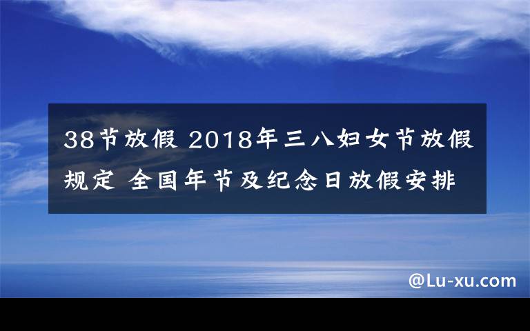 38节放假 2018年三八妇女节放假规定 全国年节及纪念日放假安排