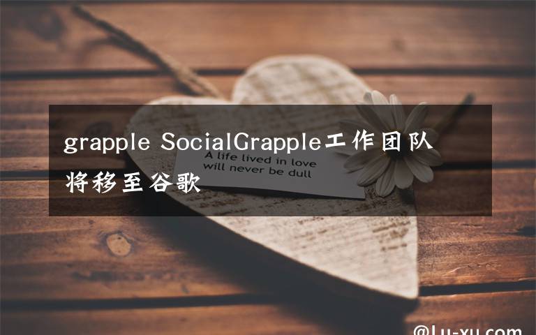 grapple SocialGrapple工作团队将移至谷歌