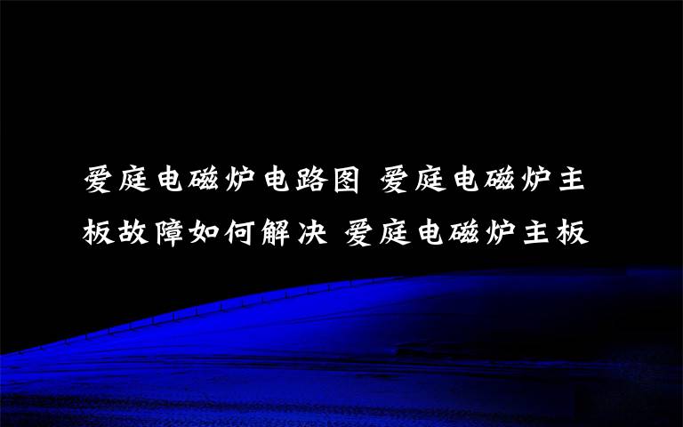 爱庭电磁炉电路图 爱庭电磁炉主板故障如何解决 爱庭电磁炉主板故障解决方法