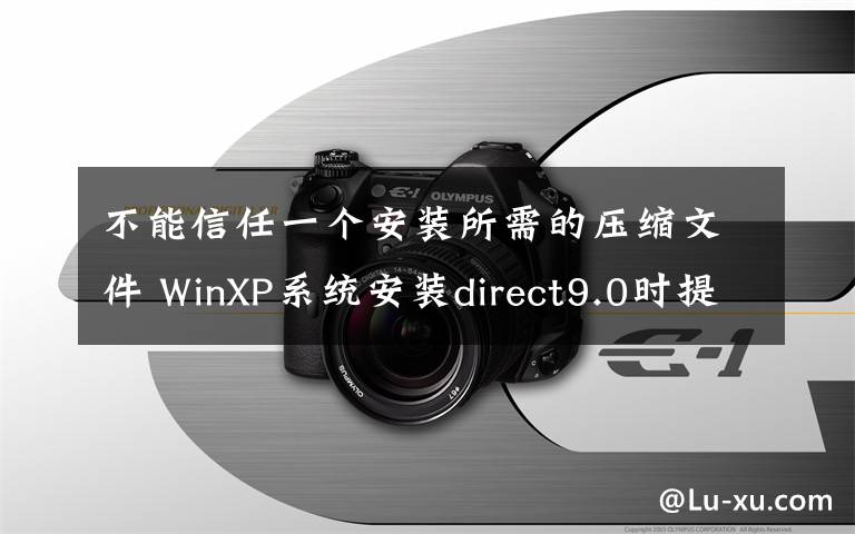 不能信任一个安装所需的压缩文件 WinXP系统安装direct9.0时提示不能信任一个安装所需的压缩文件怎么办