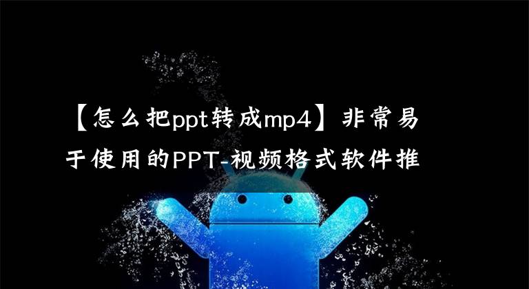 【怎么把ppt转成mp4】非常易于使用的PPT-视频格式软件推荐