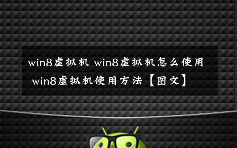 win8虚拟机 win8虚拟机怎么使用 win8虚拟机使用方法【图文】
