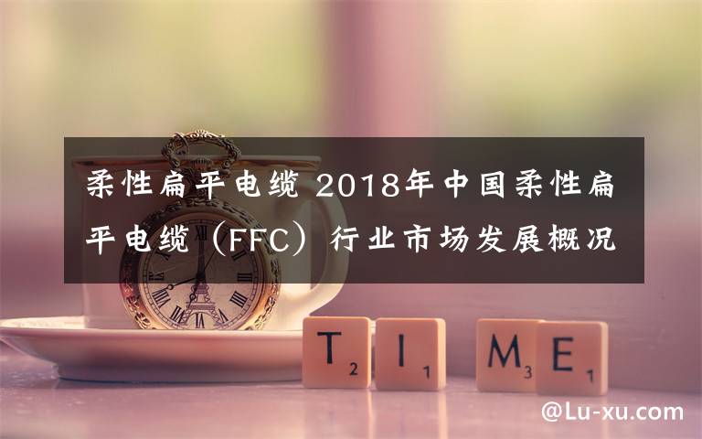 柔性扁平电缆 2018年中国柔性扁平电缆（FFC）行业市场发展概况