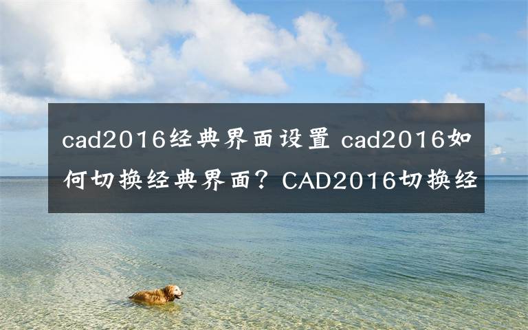 cad2016经典界面设置 cad2016如何切换经典界面？CAD2016切换经典界面方法