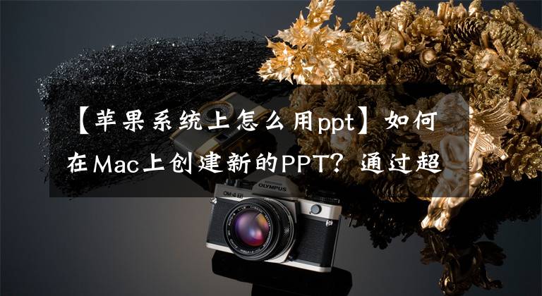 【苹果系统上怎么用ppt】如何在Mac上创建新的PPT？通过超级右键单击，可以快速创建新文件。