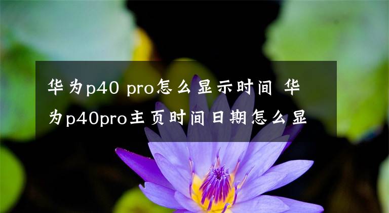 华为p40 pro怎么显示时间 华为p40pro主页时间日期怎么显示