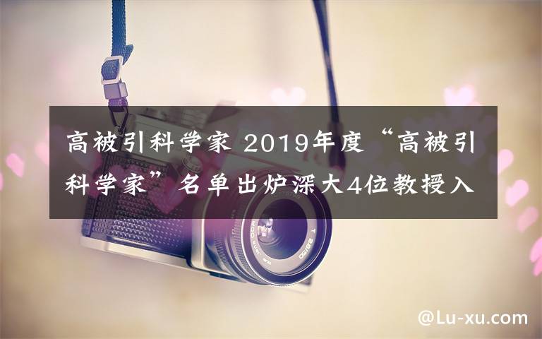 高被引科学家 2019年度“高被引科学家”名单出炉深大4位教授入选