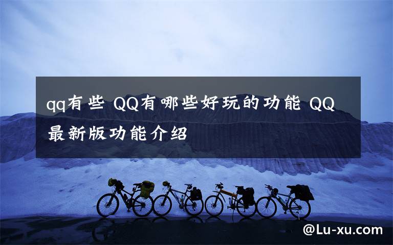 qq有些 QQ有哪些好玩的功能 QQ最新版功能介绍