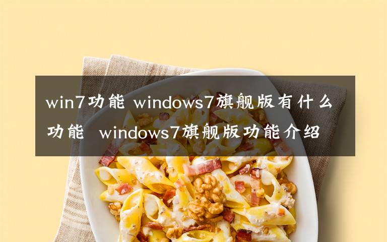 win7功能 windows7旗舰版有什么功能  windows7旗舰版功能介绍