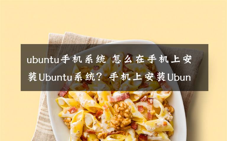 ubuntu手机系统 怎么在手机上安装Ubuntu系统？手机上安装Ubuntu系统步骤