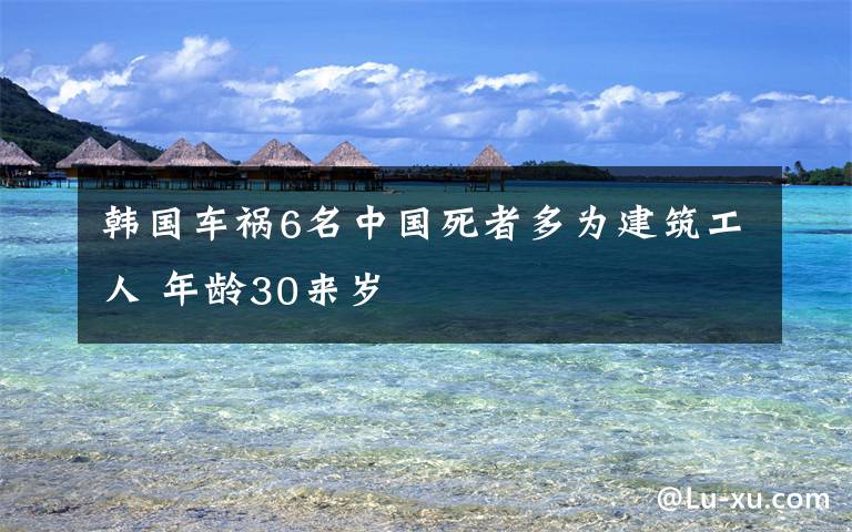 韩国车祸6名中国死者多为建筑工人 年龄30来岁