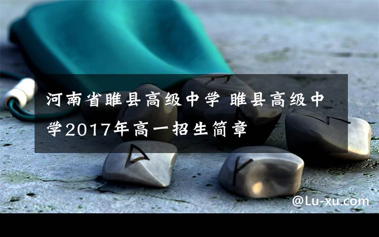 河南省睢县高级中学 睢县高级中学2017年高一招生简章