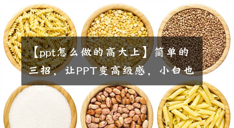 【ppt怎么做的高大上】简单的三招，让PPT变高级感，小白也可以学。文章配图