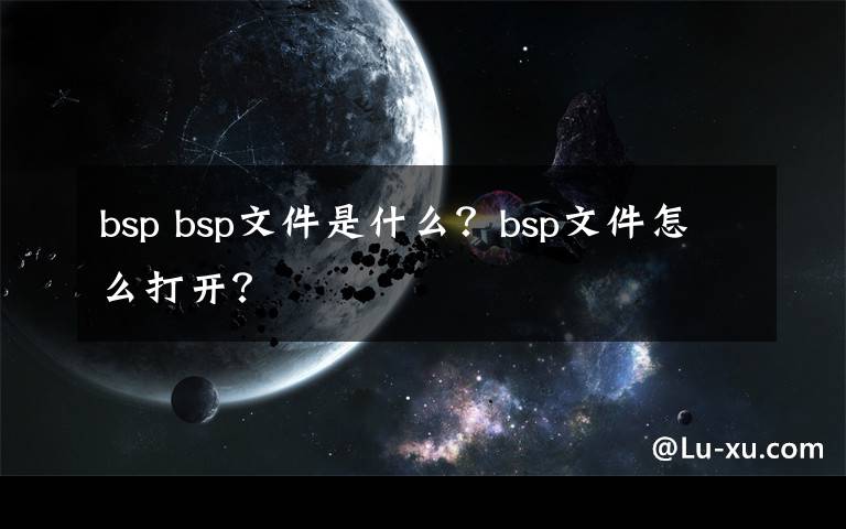 bsp bsp文件是什么？bsp文件怎么打开？
