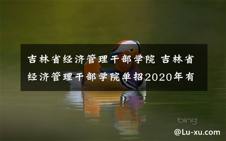 吉林省经济管理干部学院 吉林省经济管理干部学院单招2020年有哪些专业