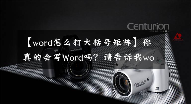 【word怎么打大括号矩阵】你真的会写Word吗？请告诉我word正确的“开放模式”(2)