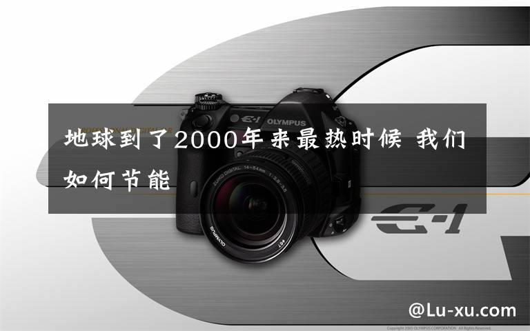 地球到了2000年来最热时候 我们如何节能