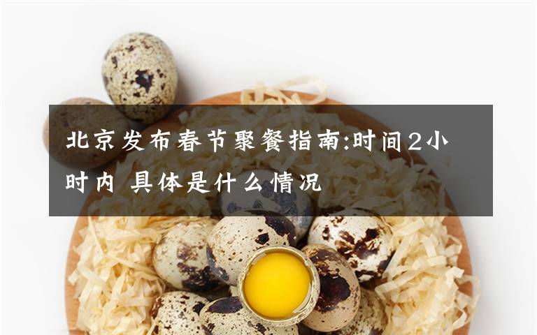 北京发布春节聚餐指南:时间2小时内 具体是什么情况
