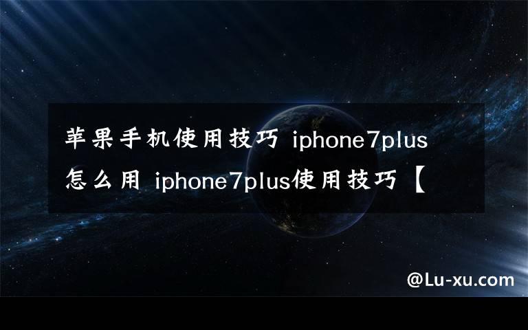 苹果手机使用技巧 iphone7plus怎么用 iphone7plus使用技巧【详解】