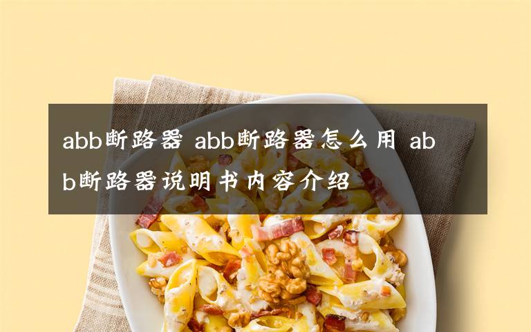 abb断路器 abb断路器怎么用 abb断路器说明书内容介绍