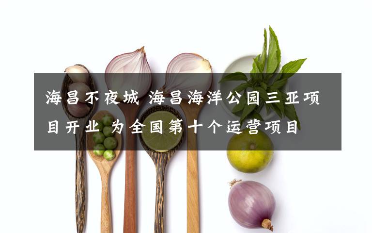 海昌不夜城 海昌海洋公园三亚项目开业 为全国第十个运营项目文章配图