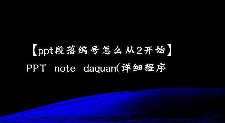 【ppt段落编号怎么从2开始】PPT note daquan(详细程序)