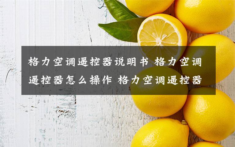 格力空调遥控器说明书 格力空调遥控器怎么操作 格力空调遥控器说明书介绍【详解】文章配图