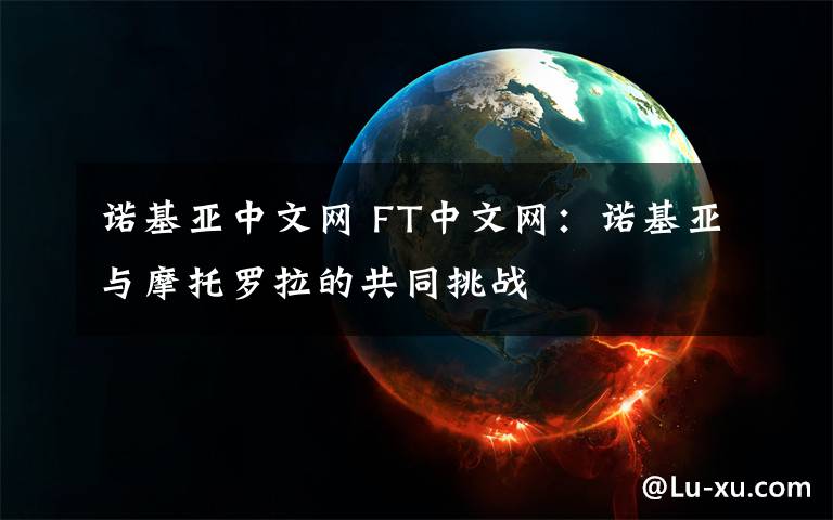 诺基亚中文网 FT中文网：诺基亚与摩托罗拉的共同挑战