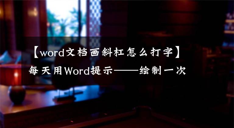 【word文档画斜杠怎么打字】每天用Word提示——绘制一次单斜线标头