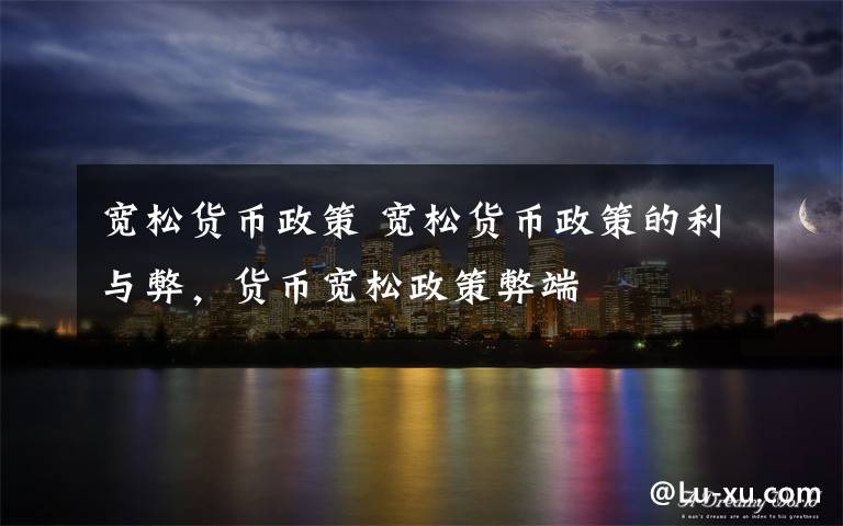 宽松货币政策 宽松货币政策的利与弊，货币宽松政策弊端文章配图