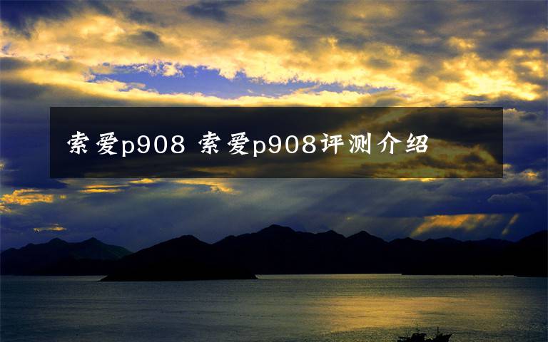 索爱p908 索爱p908评测介绍