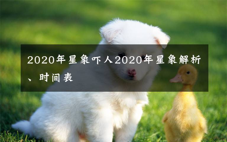 2020年星象吓人2020年星象解析、时间表