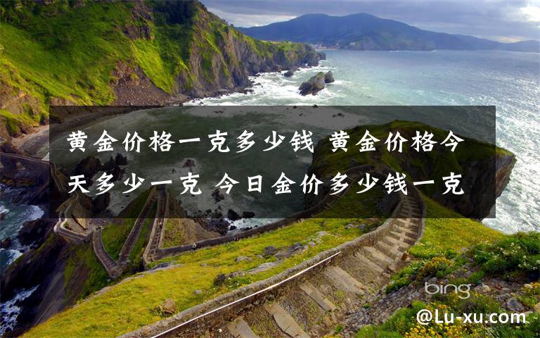 黄金价格一克多少钱 黄金价格今天多少一克 今日金价多少钱一克（8/14）文章配图