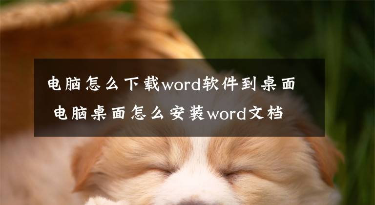 电脑怎么下载word软件到桌面 电脑桌面怎么安装word文档文章配图