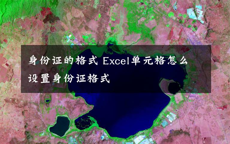 身份证的格式 Excel单元格怎么设置身份证格式