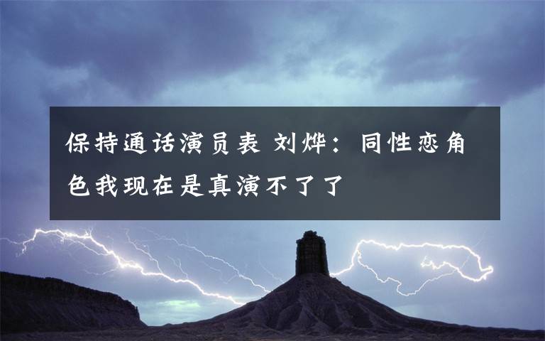 保持通话演员表 刘烨：同性恋角色我现在是真演不了了