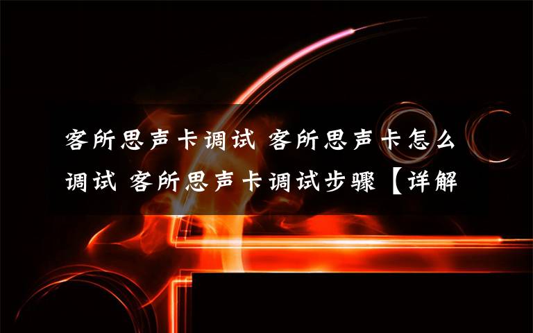 客所思声卡调试 客所思声卡怎么调试 客所思声卡调试步骤【详解】