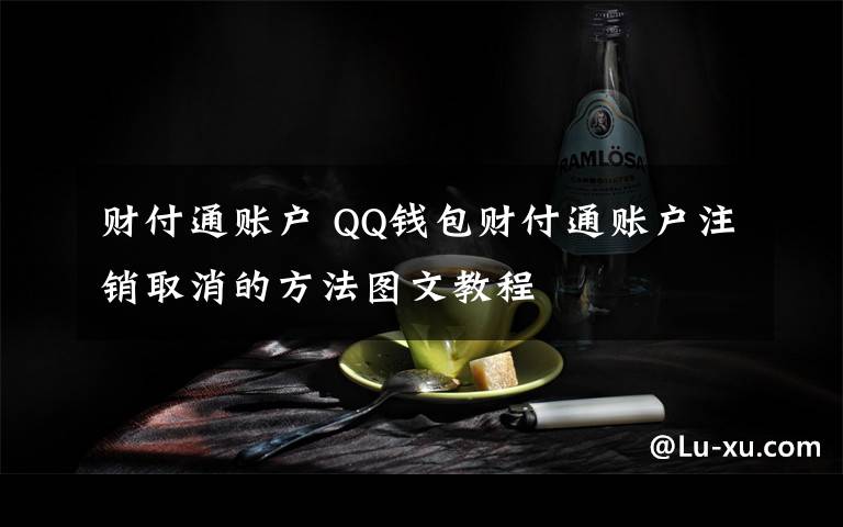 财付通账户 QQ钱包财付通账户注销取消的方法图文教程