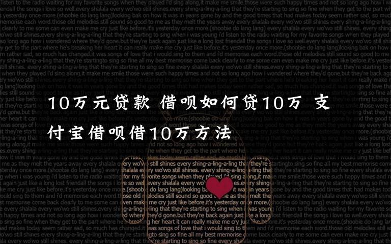 10万元贷款 借呗如何贷10万 支付宝借呗借10万方法