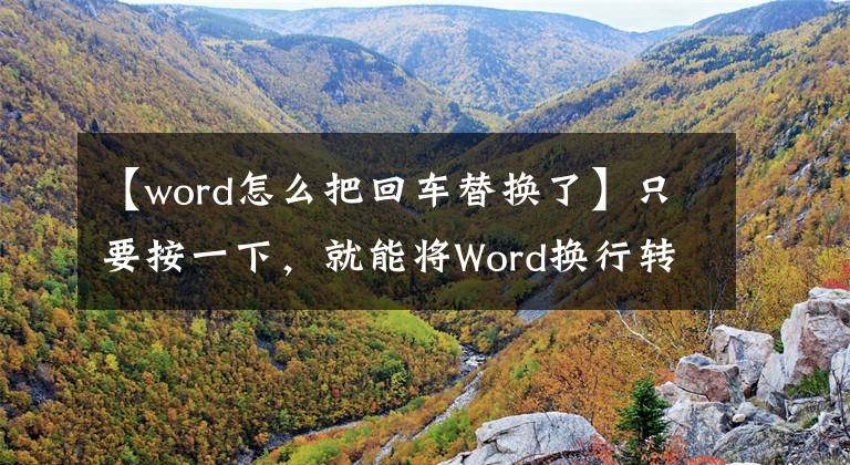 【word怎么把回车替换了】只要按一下，就能将Word换行转换为回车，这非常简单