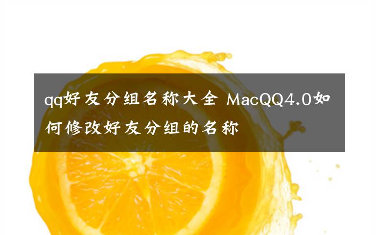 qq好友分组名称大全 MacQQ4.0如何修改好友分组的名称