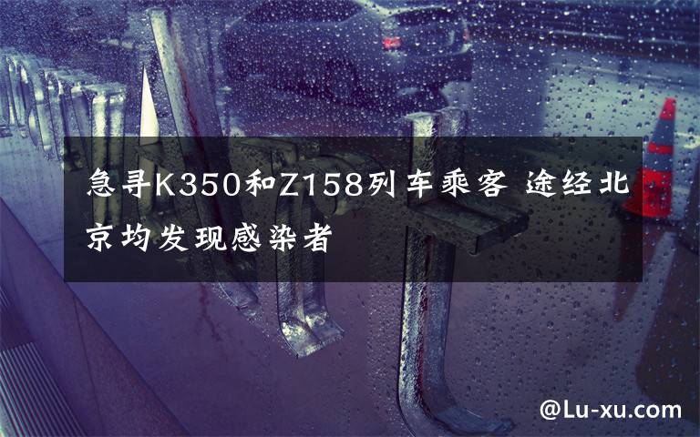 急寻K350和Z158列车乘客 途经北京均发现感染者